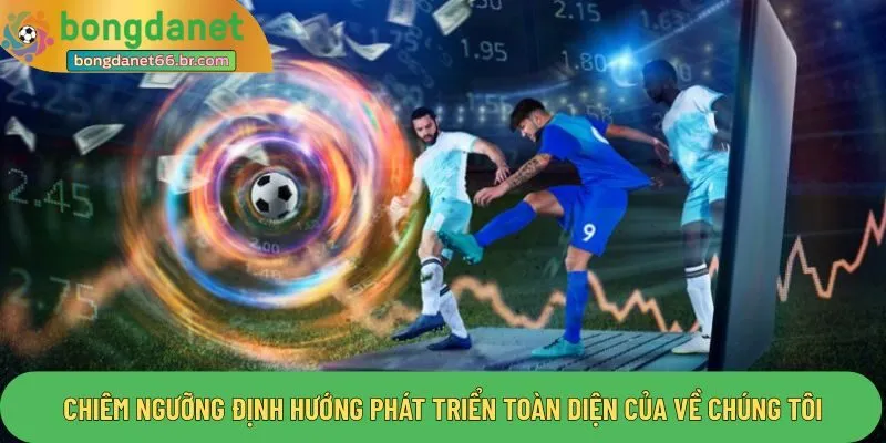 Chiêm ngưỡng định hướng phát triển toàn diện của về chúng tôi