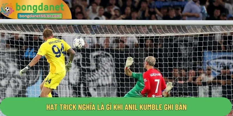 Hat trick nghĩa là gì khi Anil Kumble  ghi bàn