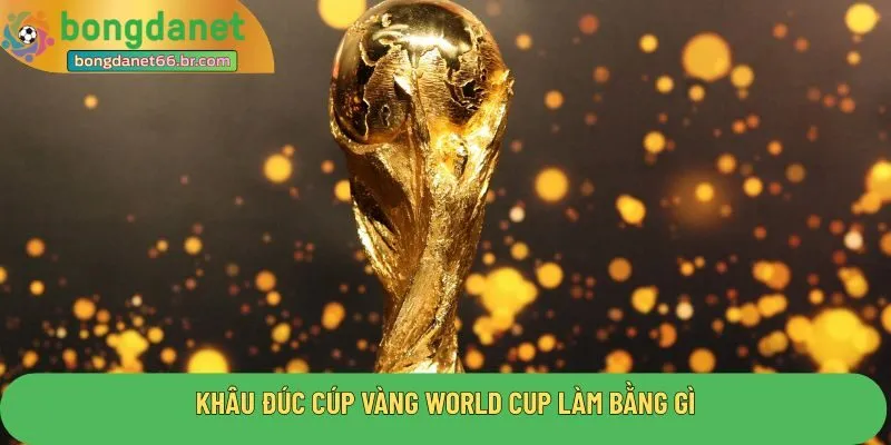 Khâu đúc cúp vàng world cup làm bằng gì