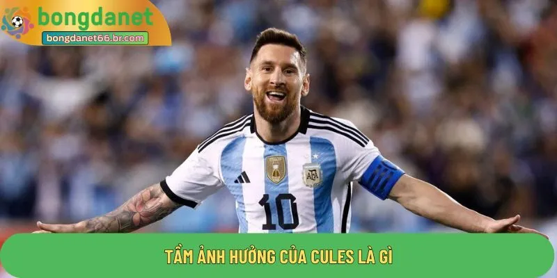 Tầm ảnh hưởng của Cules là gì