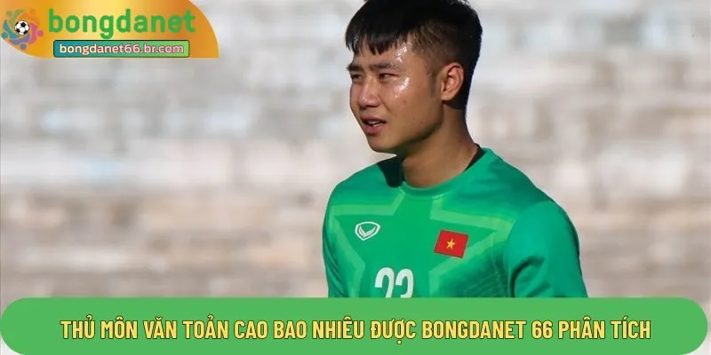 Thủ môn văn toản cao bao nhiêu