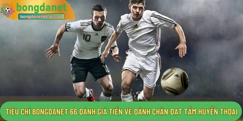 Tiêu chí Bongdanet 66 đánh giá tiền vệ đánh chặn đạt tầm huyền thoại