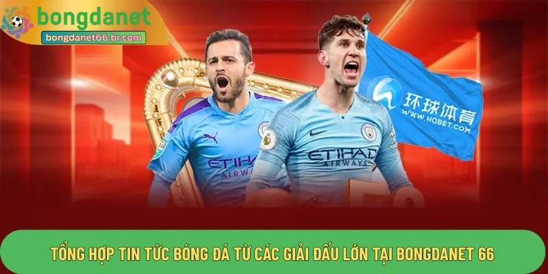 Tổng hợp tin tức bóng đá từ các giải đấu lớn tại Bongdanet 66 